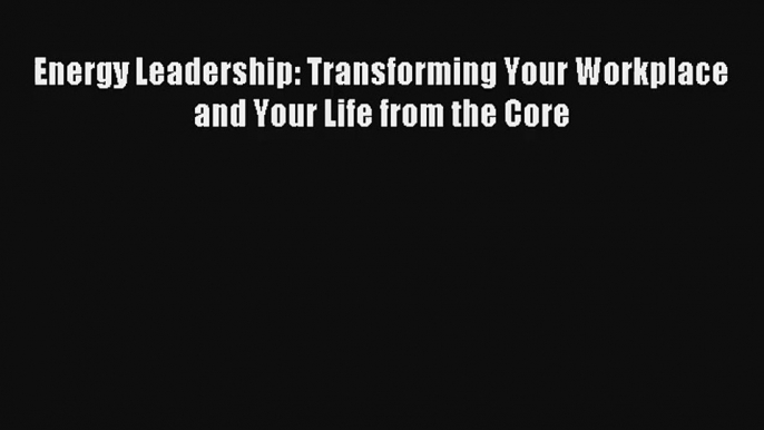 Energy Leadership: Transforming Your Workplace and Your Life from the Core Livre Télécharger