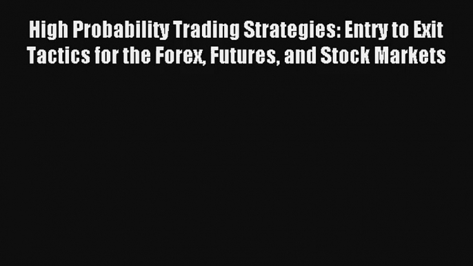 High Probability Trading Strategies: Entry to Exit Tactics for the Forex Futures and Stock