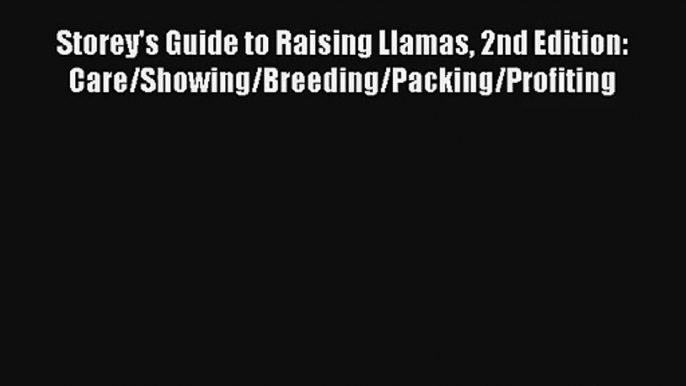 Storey's Guide to Raising Llamas 2nd Edition: Care/Showing/Breeding/Packing/Profiting Read