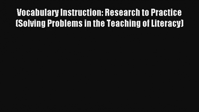 Vocabulary Instruction: Research to Practice (Solving Problems in the Teaching of Literacy)