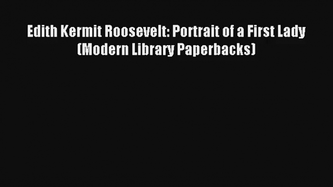 Edith Kermit Roosevelt: Portrait of a First Lady (Modern Library Paperbacks) Donwload