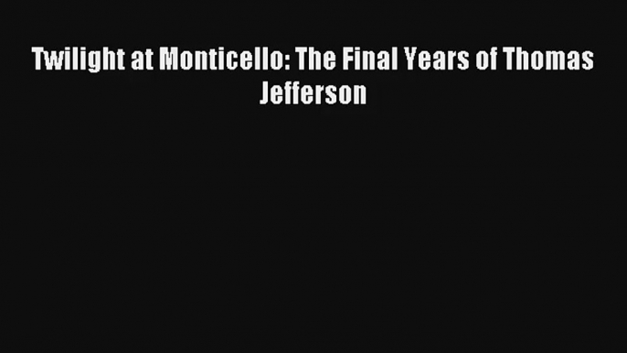 Twilight at Monticello: The Final Years of Thomas Jefferson Online