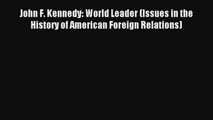 John F. Kennedy: World Leader (Issues in the History of American Foreign Relations) Online