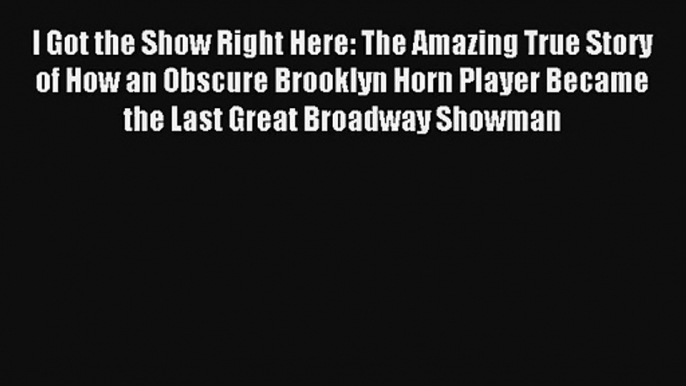 I Got the Show Right Here: The Amazing True Story of How an Obscure Brooklyn Horn Player Became