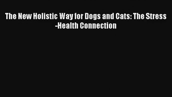 The New Holistic Way for Dogs and Cats: The Stress-Health Connection Download Books Free