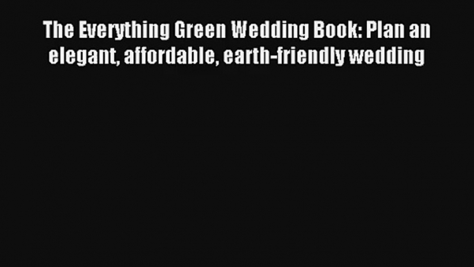 Read The Everything Green Wedding Book: Plan an elegant affordable earth-friendly wedding Book