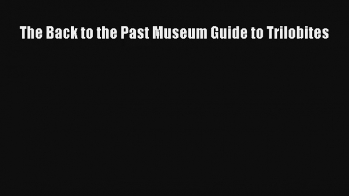 The Back to the Past Museum Guide to Trilobites Read PDF Free