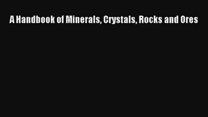 A Handbook of Minerals Crystals Rocks and Ores Read PDF Free