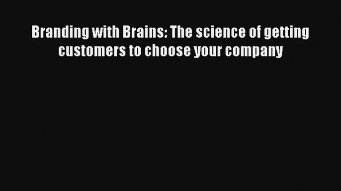 Branding with Brains: The science of getting customers to choose your company Livre TǸlǸcharger