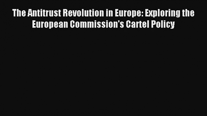 The Antitrust Revolution in Europe: Exploring the European Commission's Cartel Policy Livre