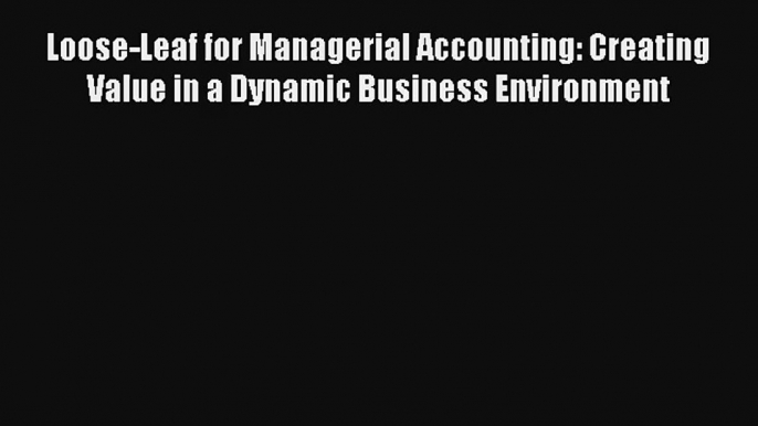 Loose-Leaf for Managerial Accounting: Creating Value in a Dynamic Business Environment Free