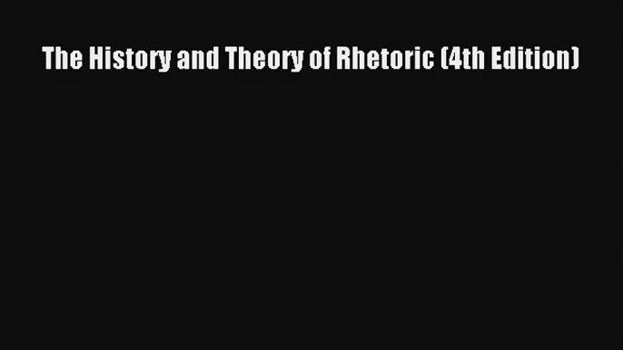 The History and Theory of Rhetoric (4th Edition) Online