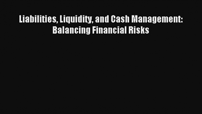 Liabilities Liquidity and Cash Management: Balancing Financial Risks Free