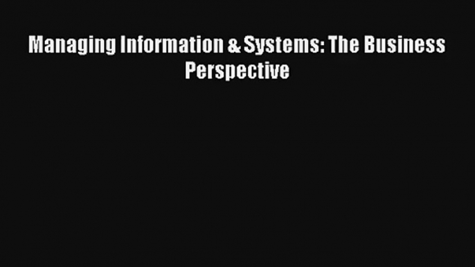 Managing Information & Systems: The Business Perspective Free