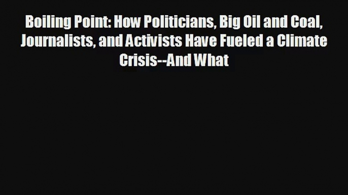 Boiling Point: How Politicians Big Oil and Coal Journalists and Activists Have Fueled a Climate