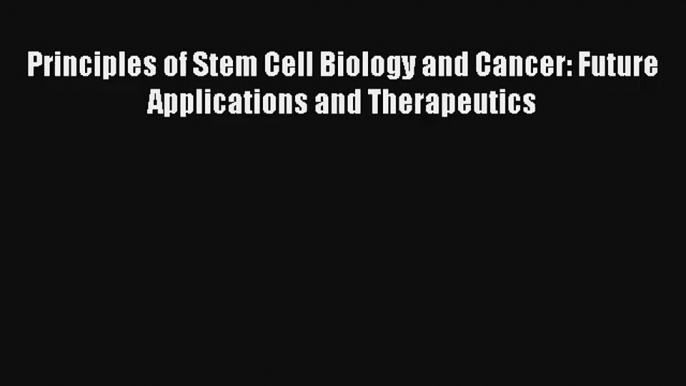 Read Principles of Stem Cell Biology and Cancer: Future Applications and Therapeutics Ebook