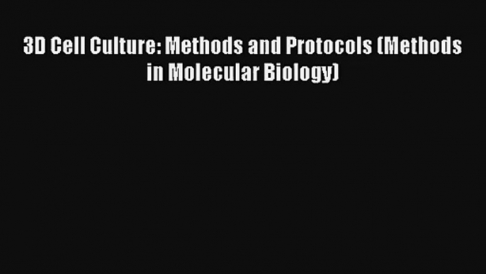 Read 3D Cell Culture: Methods and Protocols (Methods in Molecular Biology) Ebook Download