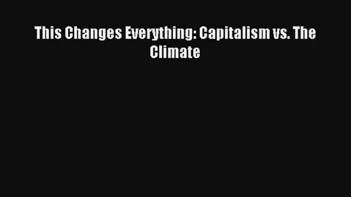 This Changes Everything: Capitalism vs. The Climate Read Online Free