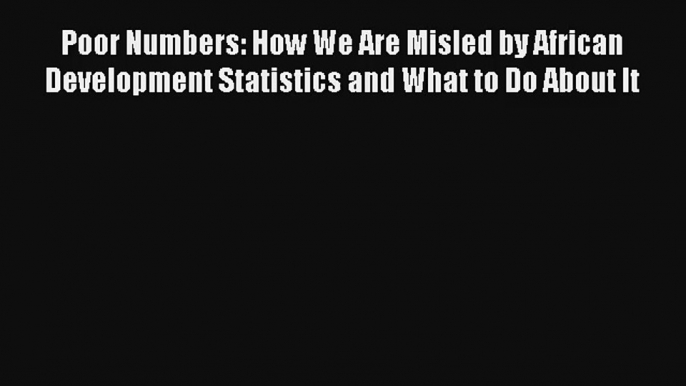 Poor Numbers: How We Are Misled by African Development Statistics and What to Do About It Read