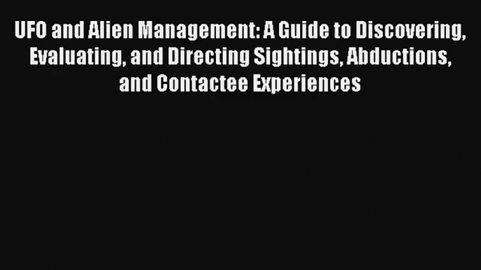 UFO and Alien Management: A Guide to Discovering Evaluating and Directing Sightings Abductions