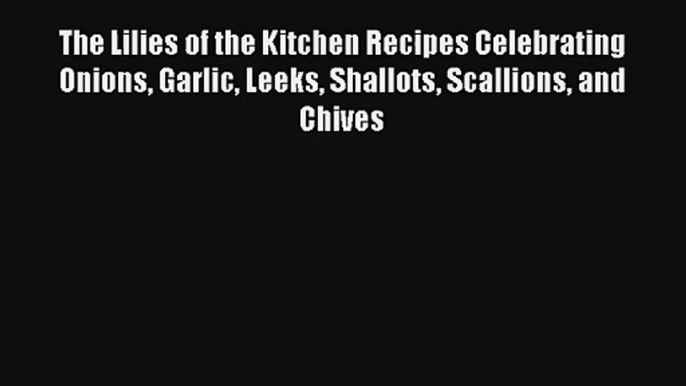 AudioBook The Lilies of the Kitchen Recipes Celebrating Onions Garlic Leeks Shallots Scallions