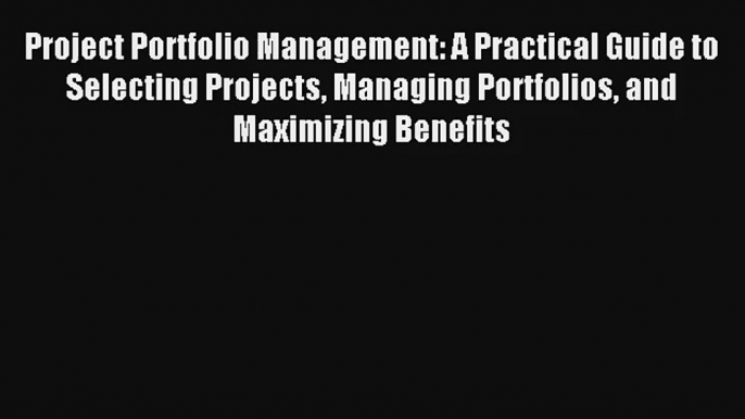 Project Portfolio Management: A Practical Guide to Selecting Projects Managing Portfolios and