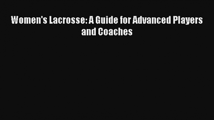 Women's Lacrosse: A Guide for Advanced Players and Coaches Read PDF Free