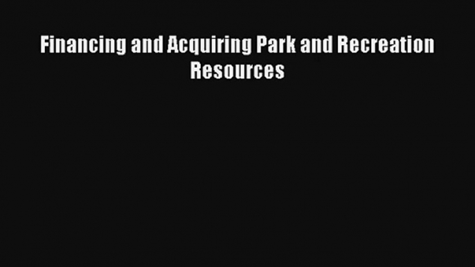 Financing and Acquiring Park and Recreation Resources Read PDF Free