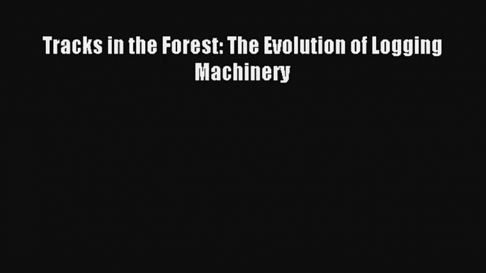 Tracks in the Forest: The Evolution of Logging Machinery Read PDF Free