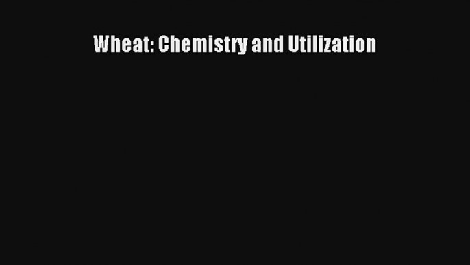 Wheat: Chemistry and Utilization Read PDF Free