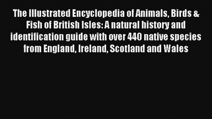 The Illustrated Encyclopedia of Animals Birds & Fish of British Isles: A natural history and