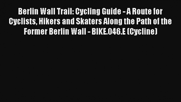 Berlin Wall Trail: Cycling Guide - A Route for Cyclists Hikers and Skaters Along the Path of