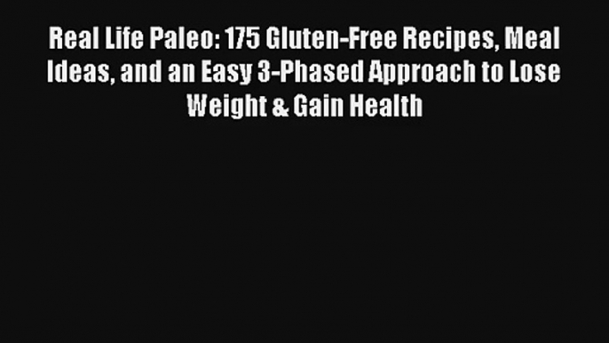 Read Real Life Paleo: 175 Gluten-Free Recipes Meal Ideas and an Easy 3-Phased Approach to Lose