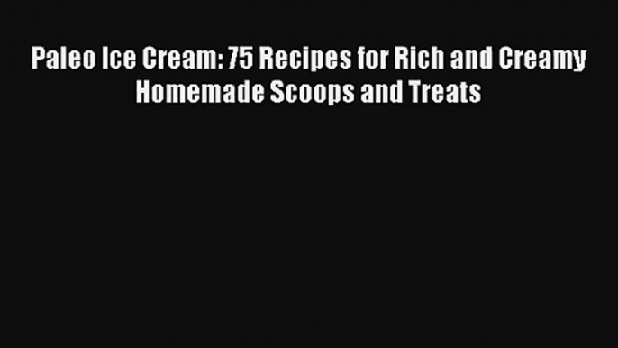 Read Paleo Ice Cream: 75 Recipes for Rich and Creamy Homemade Scoops and Treats Ebook Free