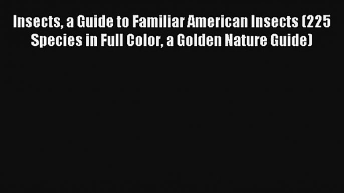 Insects a Guide to Familiar American Insects (225 Species in Full Color a Golden Nature Guide)