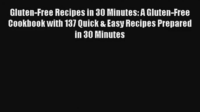 Read Gluten-Free Recipes in 30 Minutes: A Gluten-Free Cookbook with 137 Quick & Easy Recipes