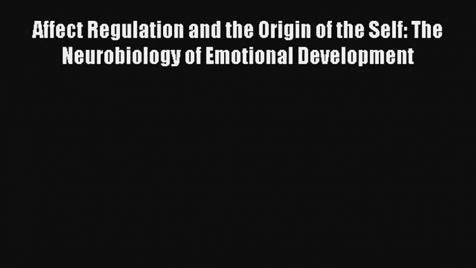 Read Affect Regulation and the Origin of the Self: The Neurobiology of Emotional Development