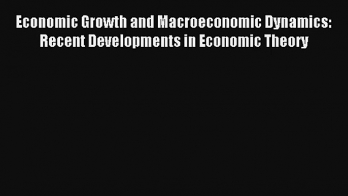 Economic Growth and Macroeconomic Dynamics: Recent Developments in Economic Theory Read Online