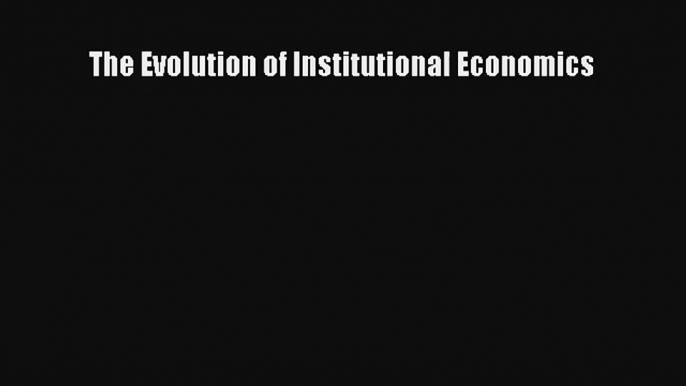 The Evolution of Institutional Economics Read Download Free