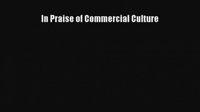 In Praise of Commercial Culture Read PDF Free