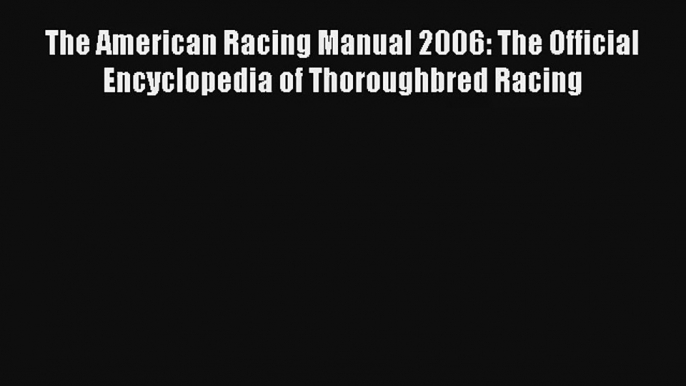 The American Racing Manual 2006: The Official Encyclopedia of Thoroughbred Racing Read PDF