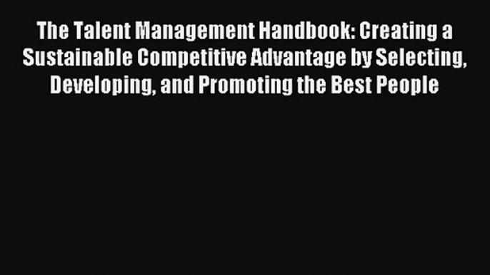 The Talent Management Handbook: Creating a Sustainable Competitive Advantage by Selecting Developing