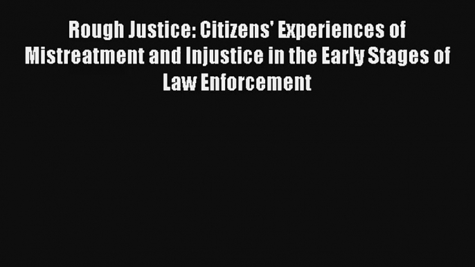 Rough Justice: Citizens' Experiences of Mistreatment and Injustice in the Early Stages of Law