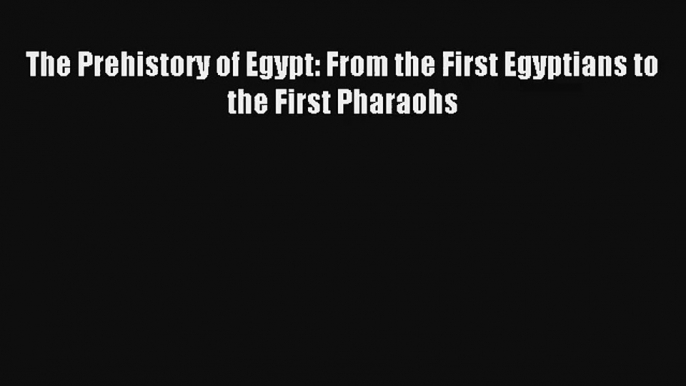 AudioBook The Prehistory of Egypt: From the First Egyptians to the First Pharaohs Online