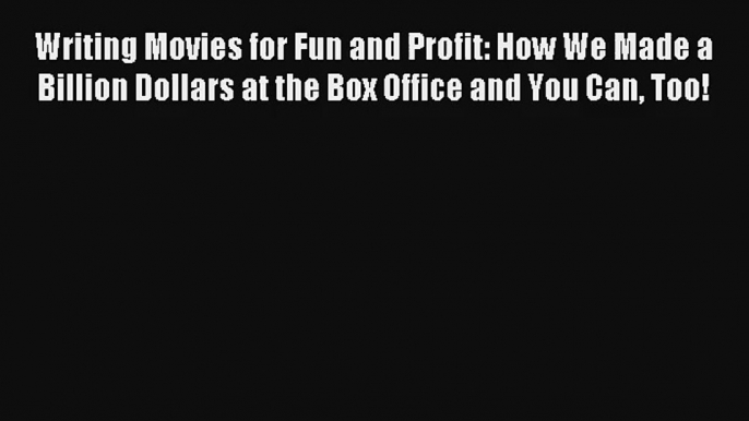 Writing Movies for Fun and Profit: How We Made a Billion Dollars at the Box Office and You