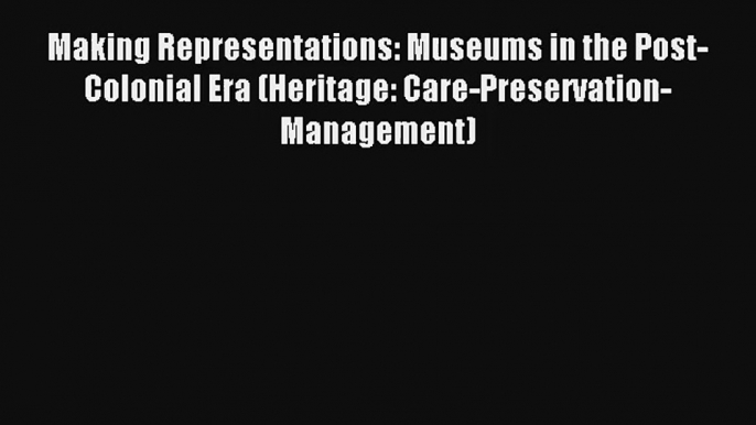 AudioBook Making Representations: Museums in the Post-Colonial Era (Heritage: Care-Preservation-Management)