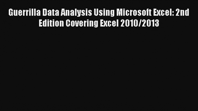 Guerrilla Data Analysis Using Microsoft Excel: 2nd Edition Covering Excel 2010/2013 FREE DOWNLOAD