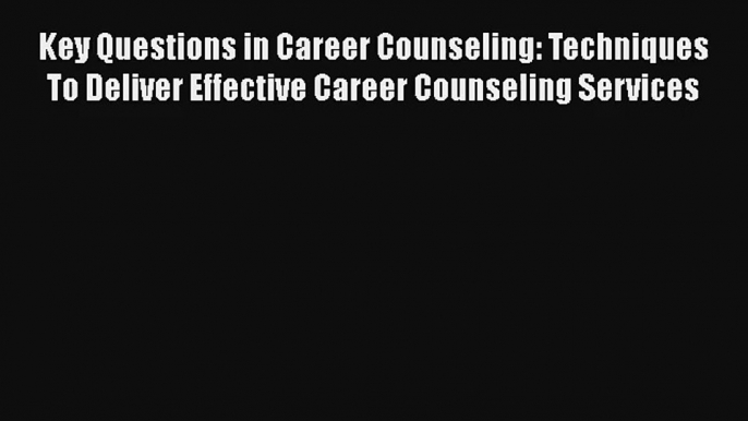 Key Questions in Career Counseling: Techniques To Deliver Effective Career Counseling Services