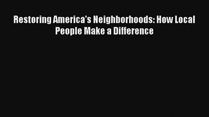 Restoring America's Neighborhoods: How Local People Make a Difference