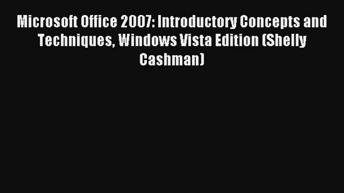 Microsoft Office 2007: Introductory Concepts and Techniques Windows Vista Edition (Shelly Cashman)